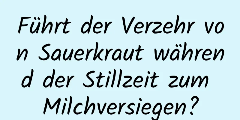 Führt der Verzehr von Sauerkraut während der Stillzeit zum Milchversiegen?