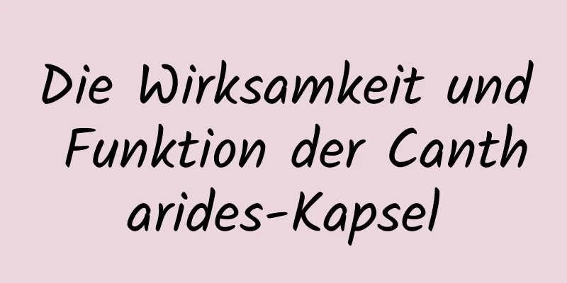 Die Wirksamkeit und Funktion der Cantharides-Kapsel