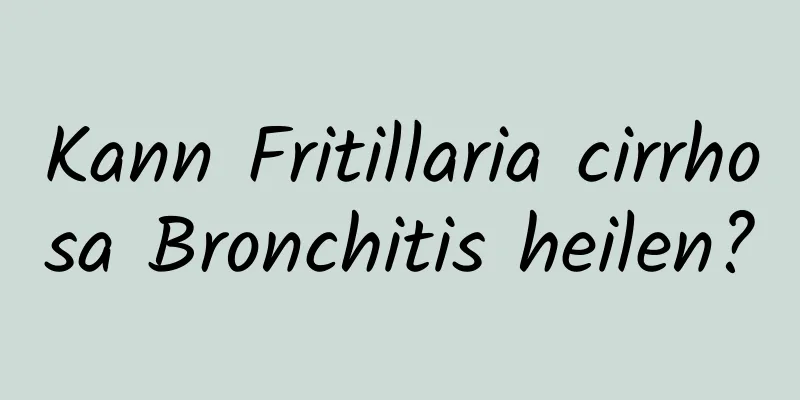 Kann Fritillaria cirrhosa Bronchitis heilen?