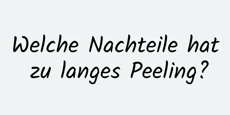 Welche Nachteile hat zu langes Peeling?