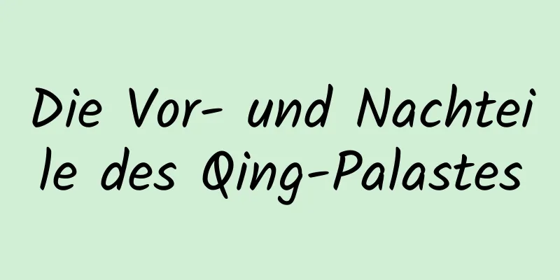 Die Vor- und Nachteile des Qing-Palastes