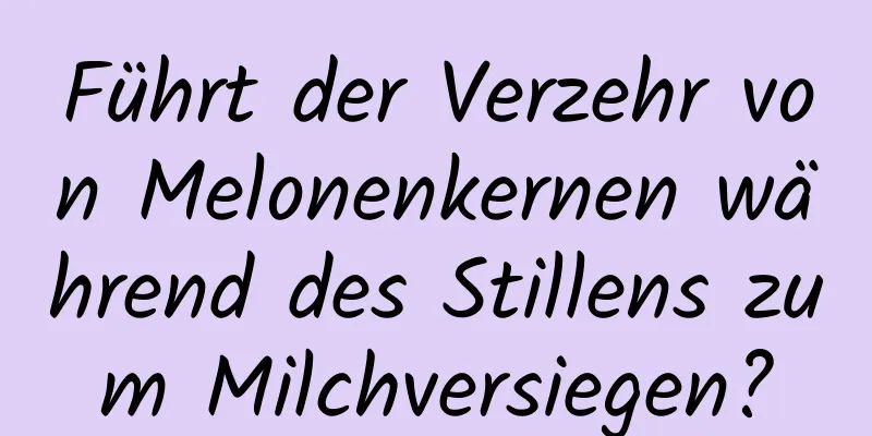 Führt der Verzehr von Melonenkernen während des Stillens zum Milchversiegen?