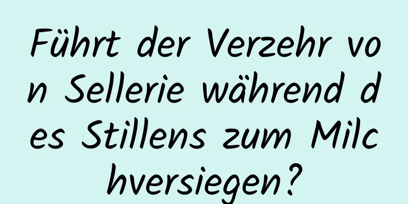 Führt der Verzehr von Sellerie während des Stillens zum Milchversiegen?