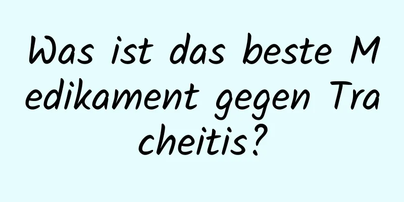 Was ist das beste Medikament gegen Tracheitis?