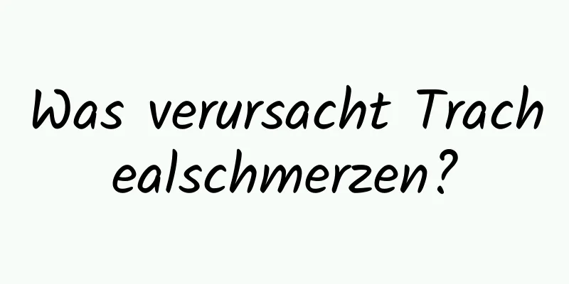 Was verursacht Trachealschmerzen?