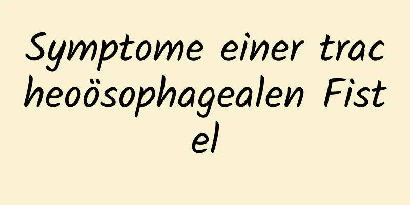 Symptome einer tracheoösophagealen Fistel