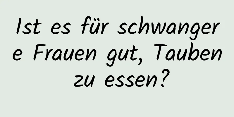 Ist es für schwangere Frauen gut, Tauben zu essen?