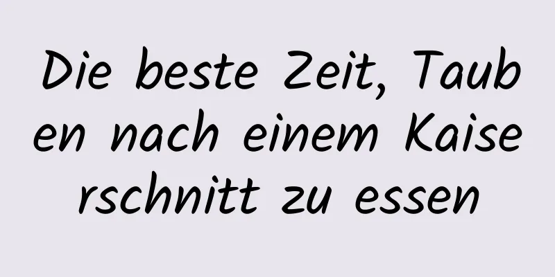 Die beste Zeit, Tauben nach einem Kaiserschnitt zu essen