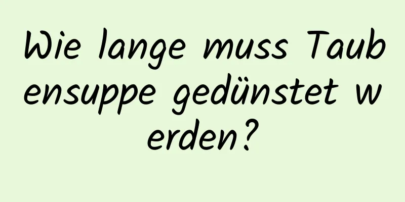 Wie lange muss Taubensuppe gedünstet werden?