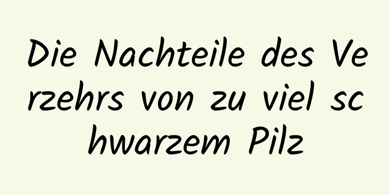 Die Nachteile des Verzehrs von zu viel schwarzem Pilz