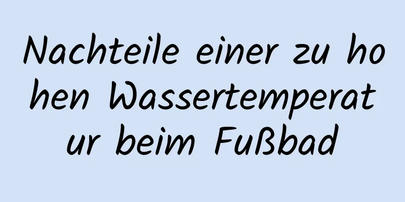 Nachteile einer zu hohen Wassertemperatur beim Fußbad