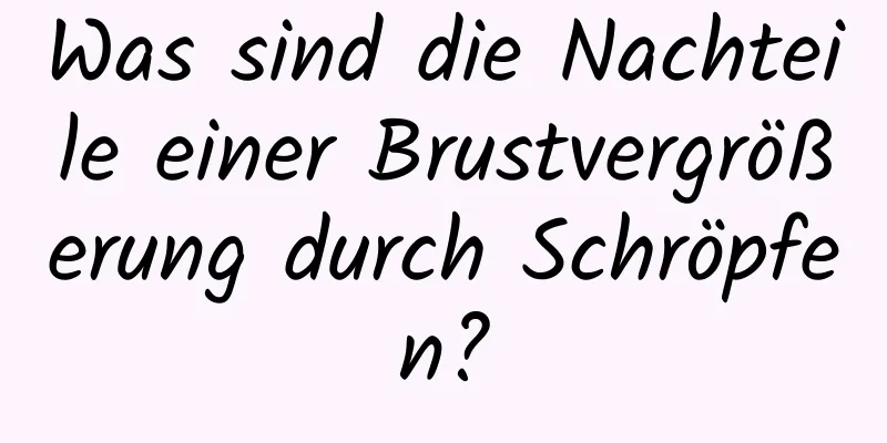 Was sind die Nachteile einer Brustvergrößerung durch Schröpfen?