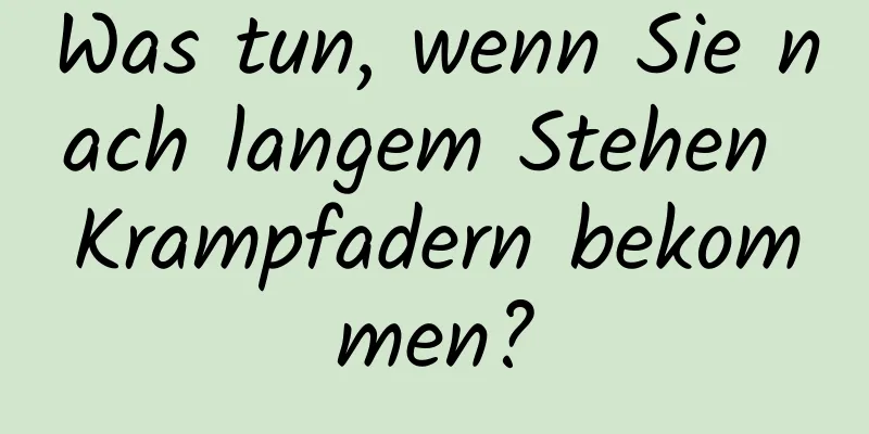 Was tun, wenn Sie nach langem Stehen Krampfadern bekommen?