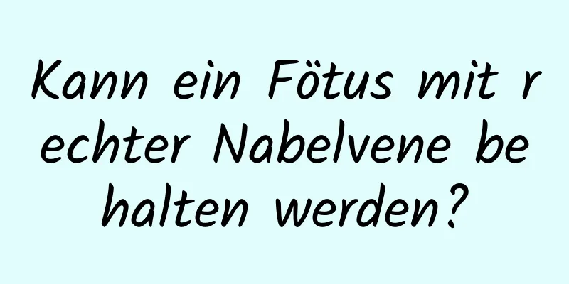 Kann ein Fötus mit rechter Nabelvene behalten werden?