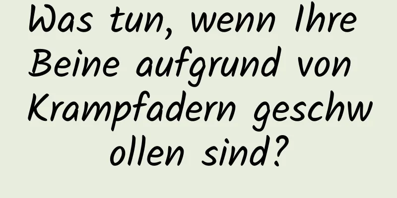 Was tun, wenn Ihre Beine aufgrund von Krampfadern geschwollen sind?