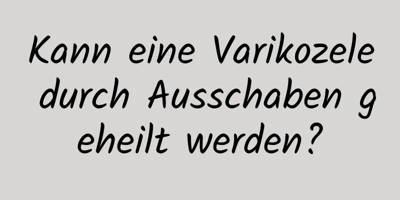 Kann eine Varikozele durch Ausschaben geheilt werden?