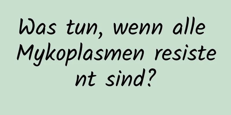 Was tun, wenn alle Mykoplasmen resistent sind?