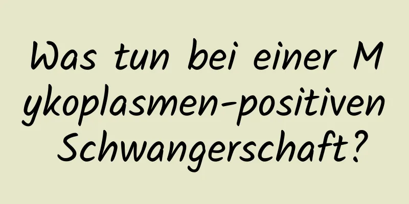 Was tun bei einer Mykoplasmen-positiven Schwangerschaft?