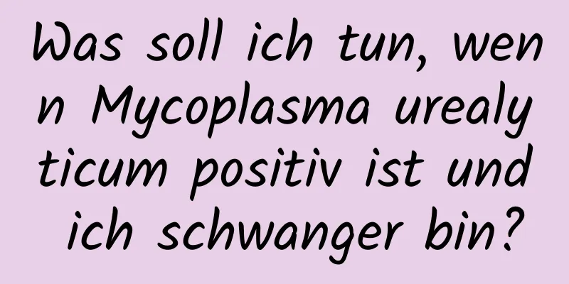 Was soll ich tun, wenn Mycoplasma urealyticum positiv ist und ich schwanger bin?