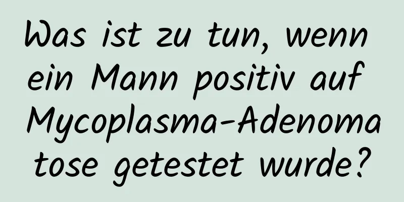 Was ist zu tun, wenn ein Mann positiv auf Mycoplasma-Adenomatose getestet wurde?