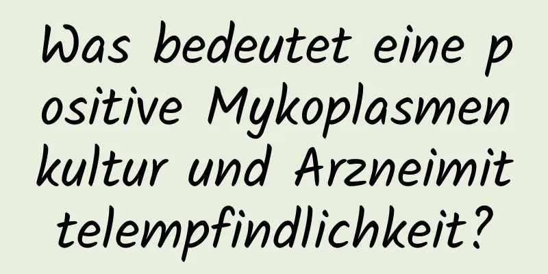 Was bedeutet eine positive Mykoplasmenkultur und Arzneimittelempfindlichkeit?