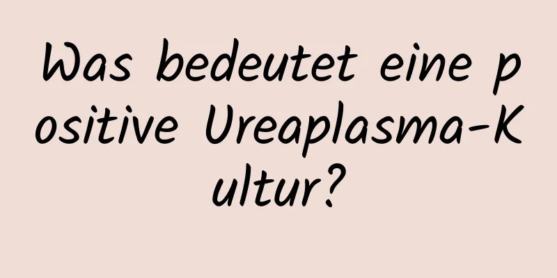 Was bedeutet eine positive Ureaplasma-Kultur?