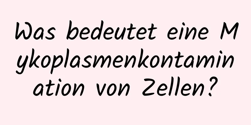 Was bedeutet eine Mykoplasmenkontamination von Zellen?