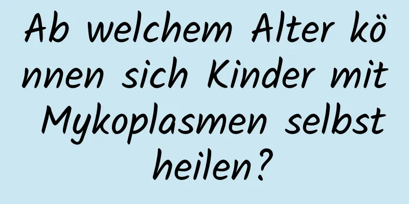 Ab welchem ​​Alter können sich Kinder mit Mykoplasmen selbst heilen?