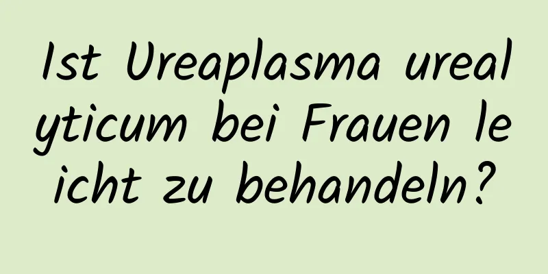 Ist Ureaplasma urealyticum bei Frauen leicht zu behandeln?