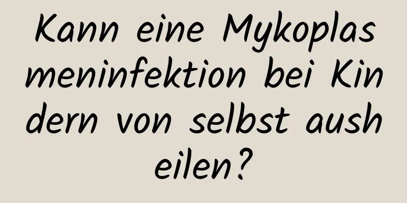 Kann eine Mykoplasmeninfektion bei Kindern von selbst ausheilen?