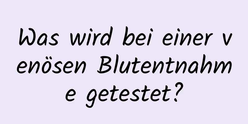 Was wird bei einer venösen Blutentnahme getestet?