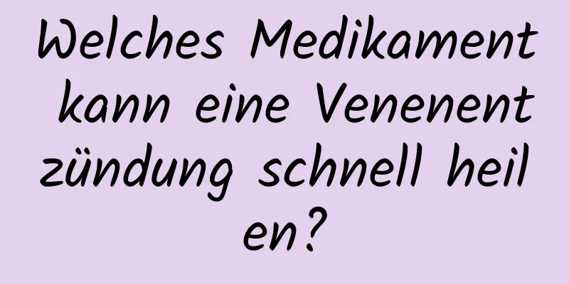 Welches Medikament kann eine Venenentzündung schnell heilen?