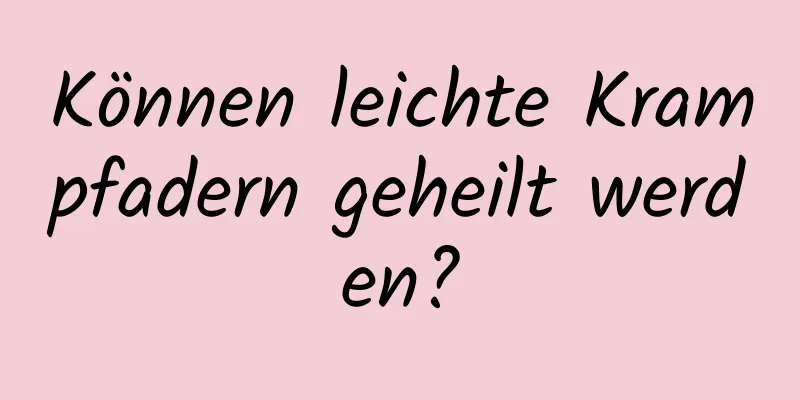 Können leichte Krampfadern geheilt werden?