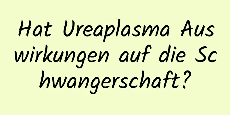 Hat Ureaplasma Auswirkungen auf die Schwangerschaft?