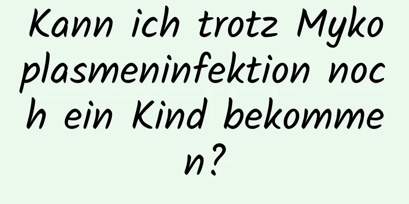 Kann ich trotz Mykoplasmeninfektion noch ein Kind bekommen?