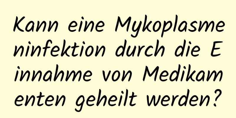 Kann eine Mykoplasmeninfektion durch die Einnahme von Medikamenten geheilt werden?