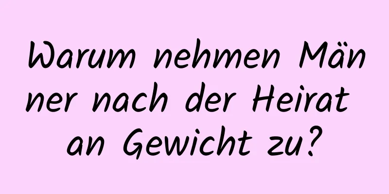 Warum nehmen Männer nach der Heirat an Gewicht zu?