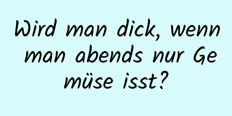 Wird man dick, wenn man abends nur Gemüse isst?