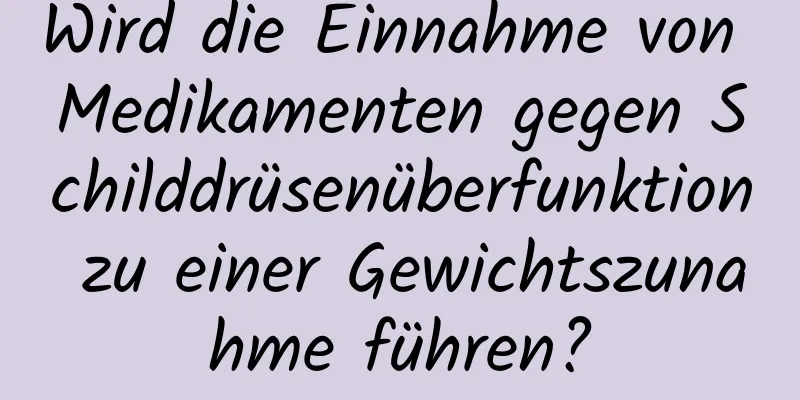 Wird die Einnahme von Medikamenten gegen Schilddrüsenüberfunktion zu einer Gewichtszunahme führen?