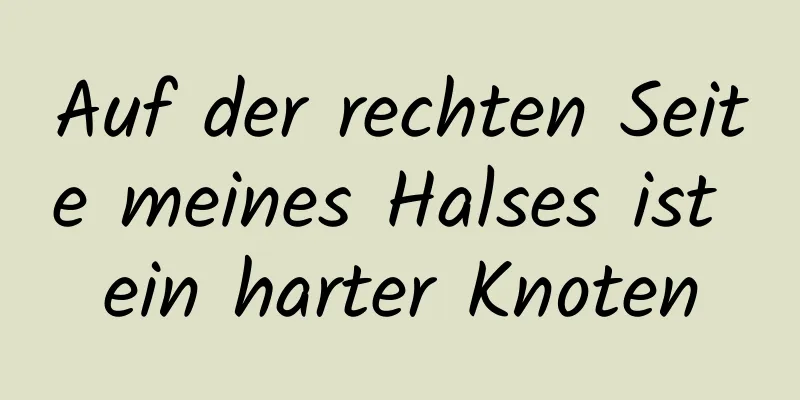 Auf der rechten Seite meines Halses ist ein harter Knoten