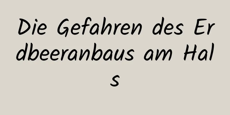 Die Gefahren des Erdbeeranbaus am Hals