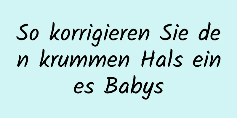 So korrigieren Sie den krummen Hals eines Babys