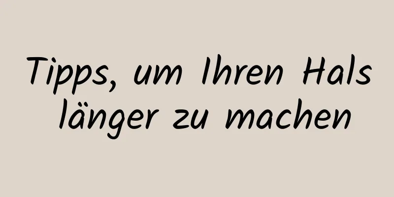 Tipps, um Ihren Hals länger zu machen