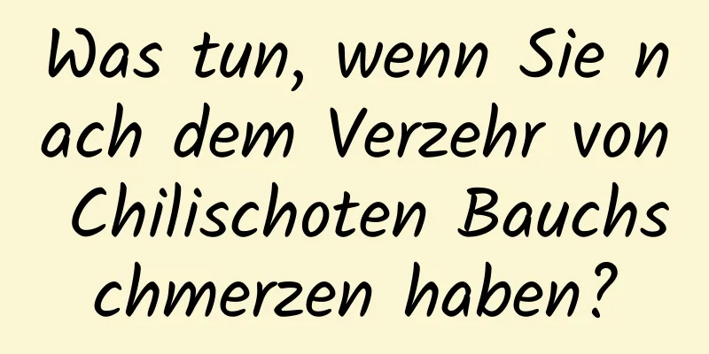 Was tun, wenn Sie nach dem Verzehr von Chilischoten Bauchschmerzen haben?