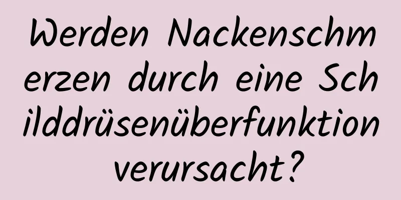 Werden Nackenschmerzen durch eine Schilddrüsenüberfunktion verursacht?