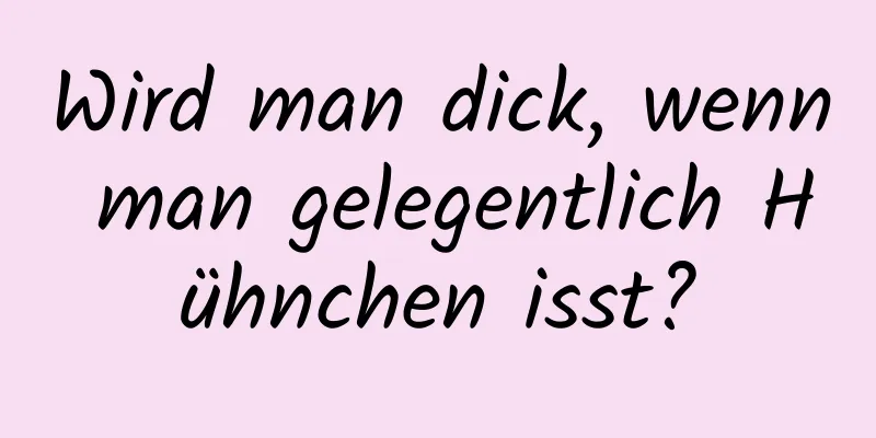 Wird man dick, wenn man gelegentlich Hühnchen isst?