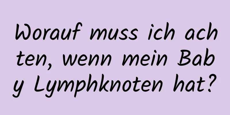 Worauf muss ich achten, wenn mein Baby Lymphknoten hat?