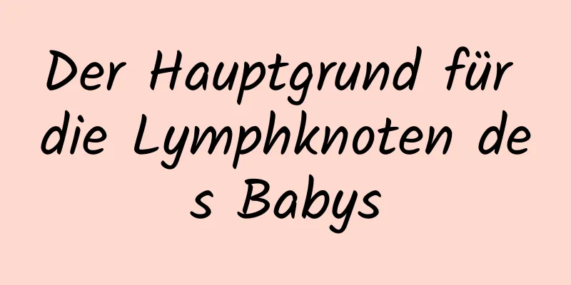 Der Hauptgrund für die Lymphknoten des Babys