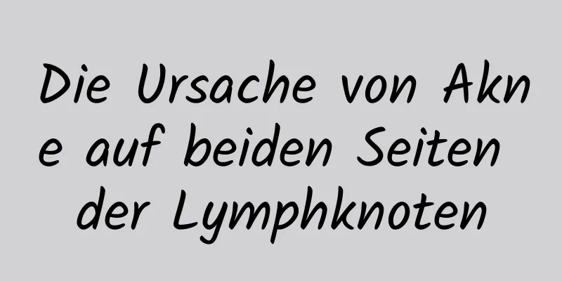 Die Ursache von Akne auf beiden Seiten der Lymphknoten