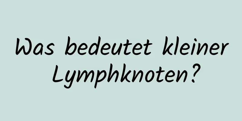 Was bedeutet kleiner Lymphknoten?